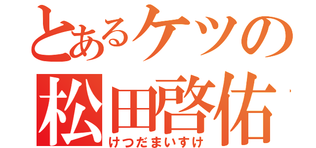 とあるケツの松田啓佑（けつだまいすけ）