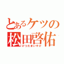 とあるケツの松田啓佑（けつだまいすけ）