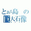 とある島の巨大石像（モアイ）