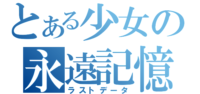 とある少女の永遠記憶（ラストデータ）