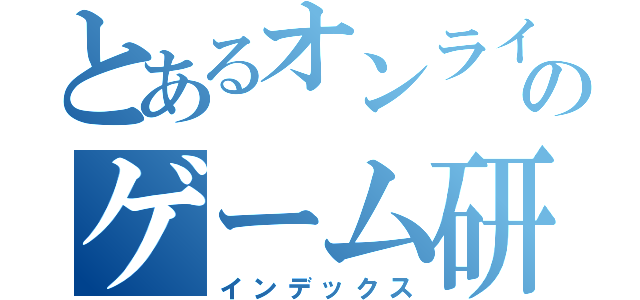 とあるオンラインのゲーム研究所（インデックス）