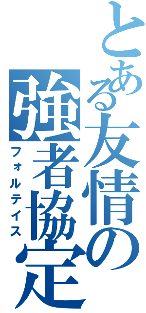 とある友情の強者協定（フォルテイス）