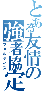 とある友情の強者協定（フォルテイス）