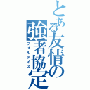 とある友情の強者協定（フォルテイス）