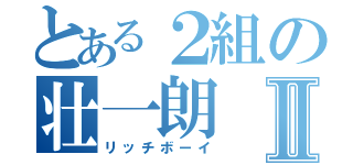 とある２組の壮一朗Ⅱ（リッチボーイ）