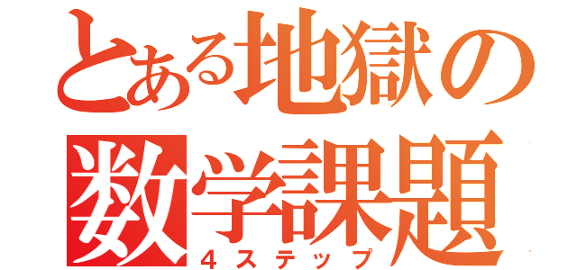 とある地獄の数学課題（４ステップ）