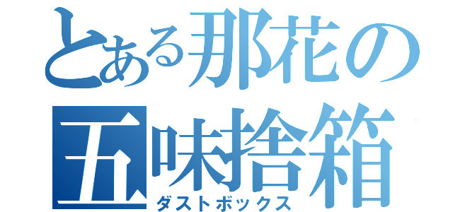 とある那花の五味捨箱（ダストボックス）