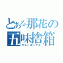 とある那花の五味捨箱（ダストボックス）