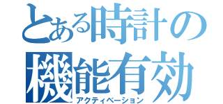 とある時計の機能有効（アクティベーション）