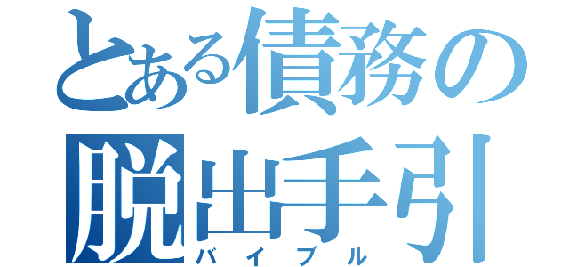 とある債務の脱出手引書（バイブル）