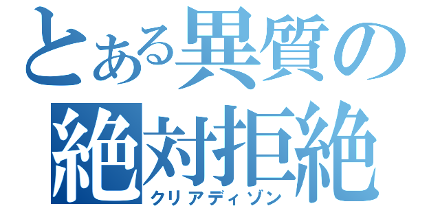 とある異質の絶対拒絶（クリアディゾン）