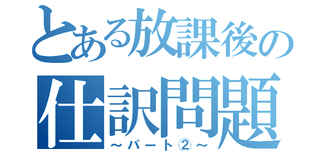 とある放課後の仕訳問題（～パート②～）