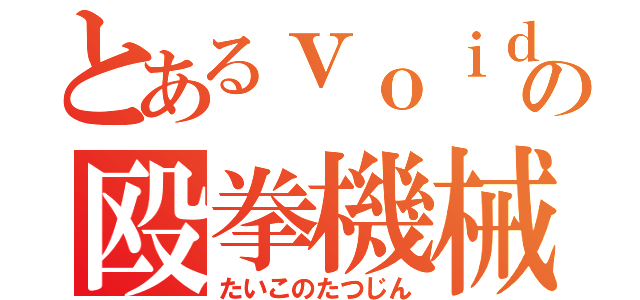 とあるｖｏｉｄの殴拳機械（たいこのたつじん）