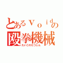 とあるｖｏｉｄの殴拳機械（たいこのたつじん）