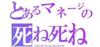 とあるマネージャーの死ね死ね（シネシネシネシネシネシネシネ）