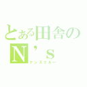 とある田舎のＮ\'ｓ ｃｒｅｗ（ナンズクルー）