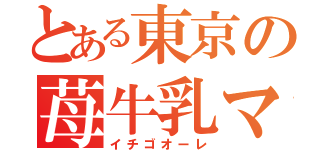 とある東京の苺牛乳マニア（イチゴオーレ）