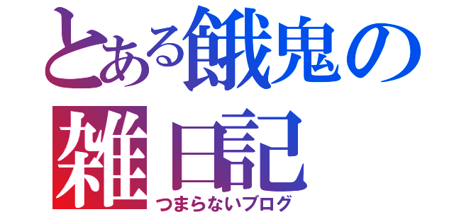 とある餓鬼の雑日記（つまらないブログ）