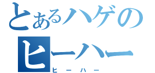 とあるハゲのヒーハー（ヒーハー）