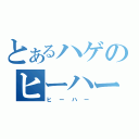 とあるハゲのヒーハー（ヒーハー）