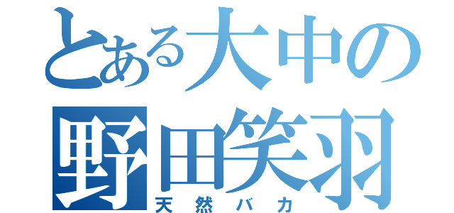 とある大中の野田笑羽（天然バカ）