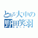 とある大中の野田笑羽（天然バカ）