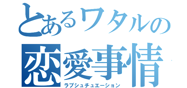 とあるワタルの恋愛事情（ラブシュチュエーション）