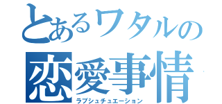 とあるワタルの恋愛事情（ラブシュチュエーション）