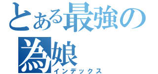 とある最強の為娘（インデックス）