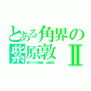 とある角界の紫原敦Ⅱ（第６９代横綱　白鵬翔）