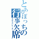 とあるぼっちの行事欠席（ヨロコバレータ）