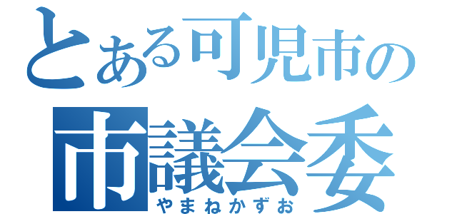 とある可児市の市議会委員（やまねかずお）