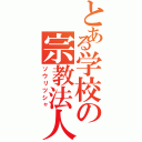 とある学校の宗教法人Ⅱ（ソウリツシャ）