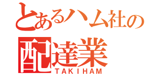 とあるハム社の配達業（ＴＡＫＩＨＡＭ）