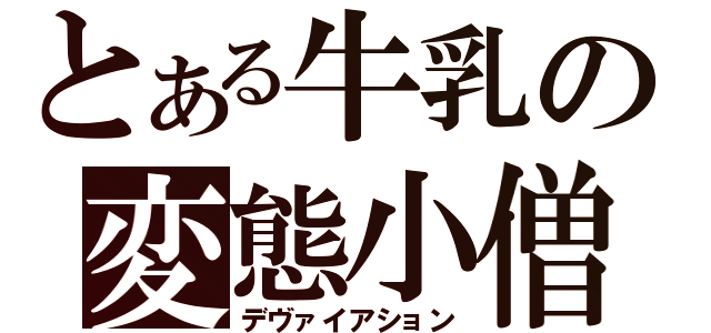 とある牛乳の変態小僧（デヴァイアション）