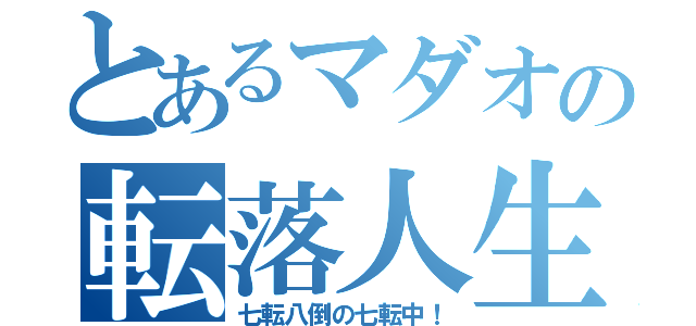 とあるマダオの転落人生（七転八倒の七転中！）