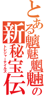 とある魑魅魍魎の新秘宝伝（トレジャーテイルズ）