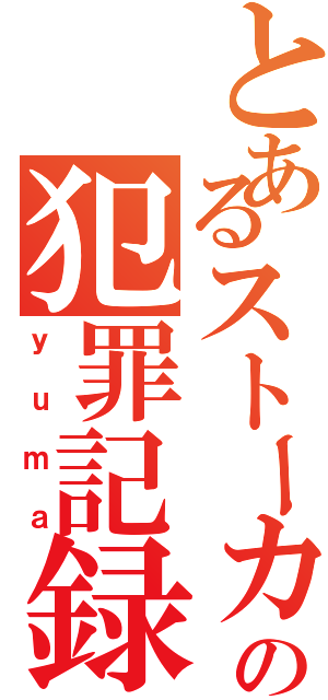 とあるストーカーの犯罪記録Ⅱ（ｙｕｍａ）