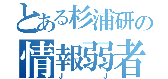 とある杉浦研の情報弱者（ＪＪ）