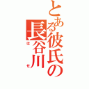 とある彼氏の長谷川（はせ）