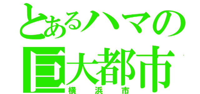 とあるハマの巨大都市（横浜市）