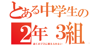 とある中学生の２年３組（近くのブスに耐えられない）