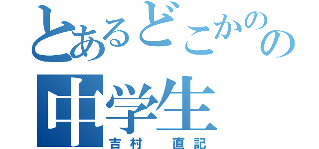 とあるどこかのの中学生（吉村　直記）