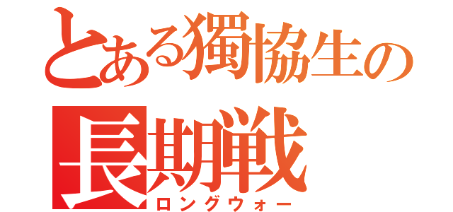 とある獨協生の長期戦（ロングウォー）