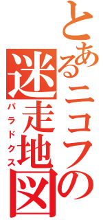 とあるニコフの迷走地図（パラドクス）