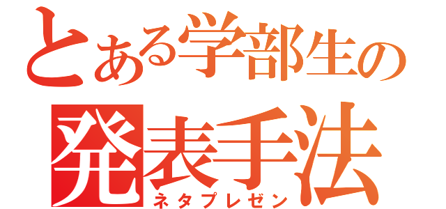 とある学部生の発表手法（ネタプレゼン）