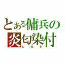 とある傭兵の炎匂染付（むせる）