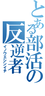 とある部活の反逆者（イノウエシンイチ）