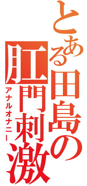 とある田島の肛門刺激（アナルオナニー）