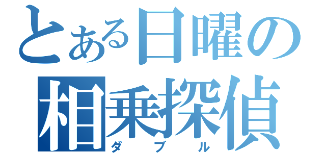 とある日曜の相乗探偵（ダブル）